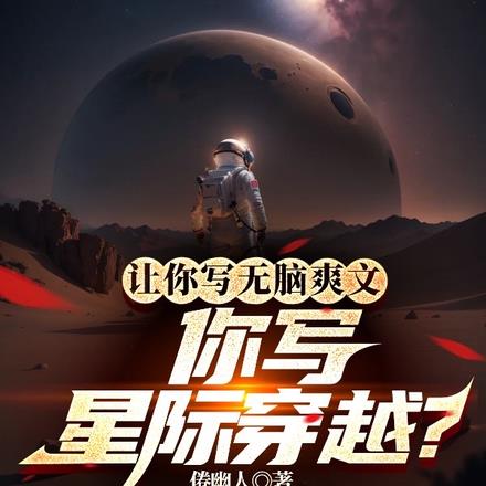 让你写无脑爽文，你写星际穿越？全本阅读