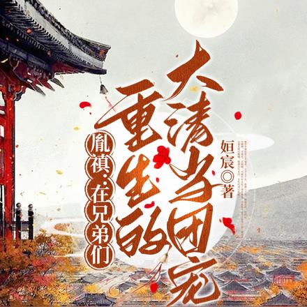 胤禛在兄弟们重生的大清当团宠TXT