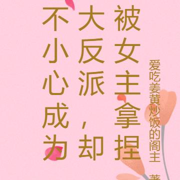 不小心成为大反派，却被女主拿捏 By{author}