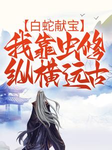 白蛇献宝，我靠虫修纵横远古 By{author}