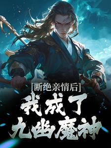 断绝亲情后，我成了九幽魔神全文