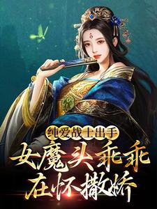 纯爱战士出手:女魔头乖乖在怀撒娇小说