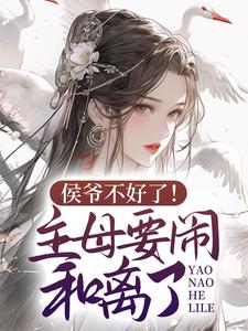 侯爷不好了！主母要闹和离了 By{author}