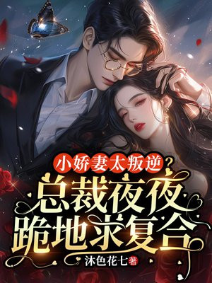 小娇妻太叛逆？总裁夜夜跪地求复合！By{author}