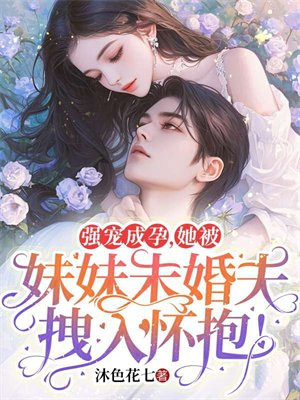 强宠成孕，她被妹妹未婚夫拽入怀抱！By{author}