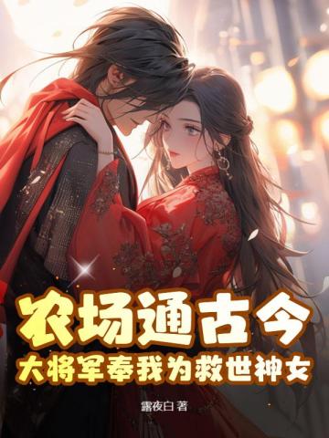 农场通古今，大将军奉我为救世神女！By{author}