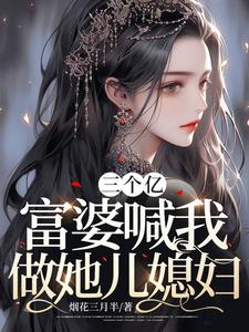 三个亿，富婆喊我做她儿媳妇全本阅读