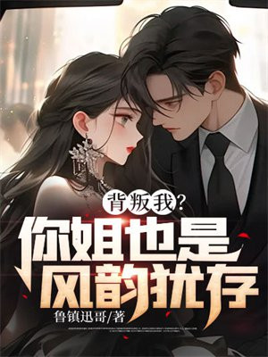 背叛我？你姐也是风韵犹存！ By{author}