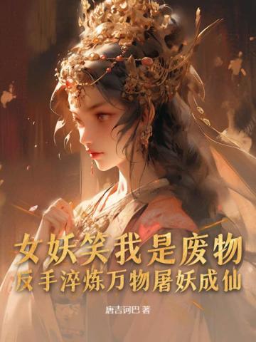 女妖笑我是废物，反手淬炼万物屠妖成仙By{author}