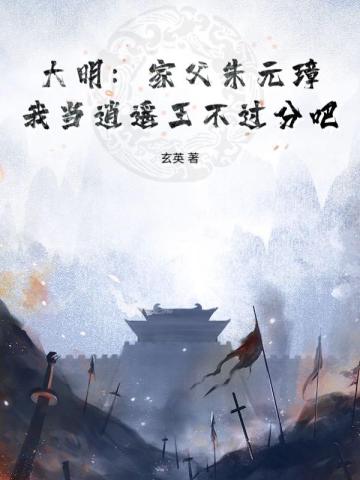 大明：家父朱元璋，我当逍遥王不过分吧？By{author}