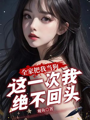 全家把我当狗，这一次我绝不回头！By{author}