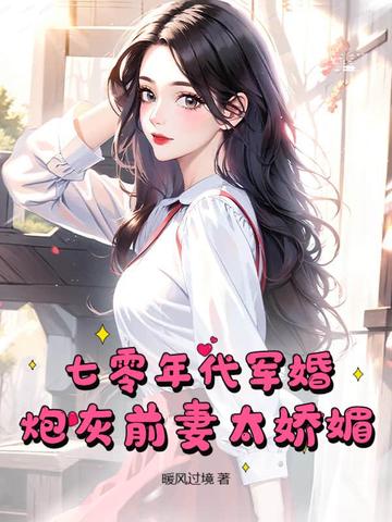 七零年代军婚，炮灰前妻太娇媚 By{author}