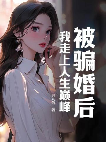 被骗婚后，我走上人生巅峰全文