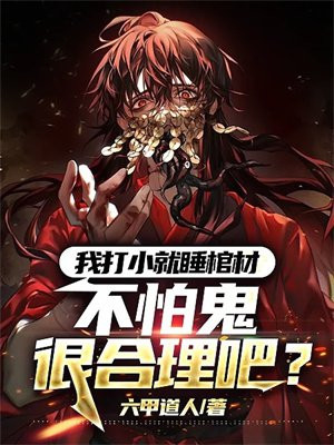 我打小就睡棺材，不怕鬼很合理吧？无错小说