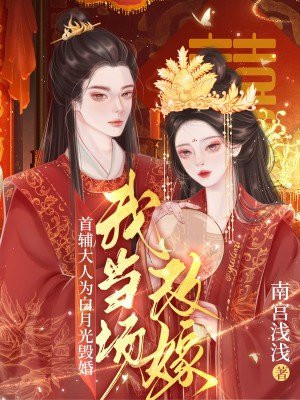 首辅大人为白月光毁婚，我当场改嫁By{author}