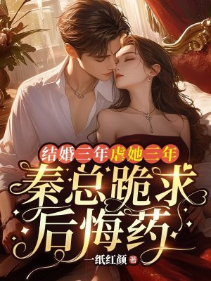 结婚三年虐她三年，秦总跪求后悔药By{author}