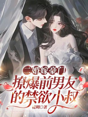 二婚嫁豪门，撩爆前男友的禁欲小叔 By{author}