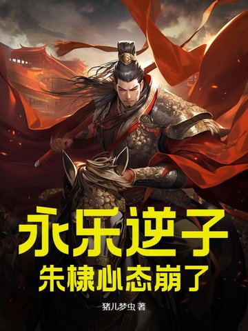 永乐逆子，朱棣心态崩了全文