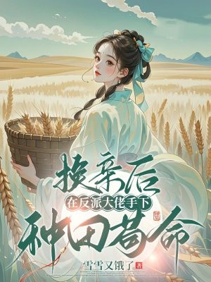 换亲后，在反派大佬手下种田苟命 By{author}