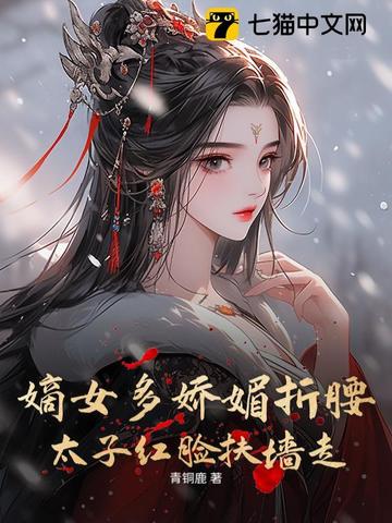 嫡女多娇媚折腰，太子红脸扶墙走By{author}