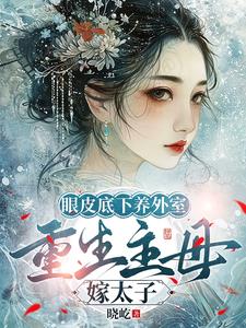 眼皮底下养外室，重生主母嫁太子 By{author}