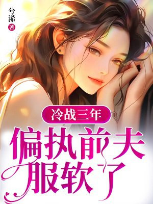 冷战三年，偏执前夫服软了 By{author}