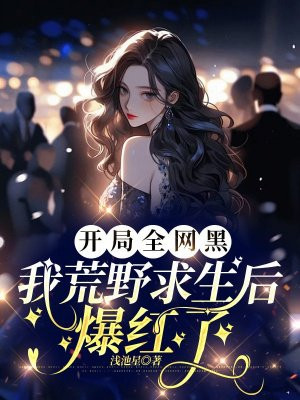 开局全网黑，我荒野求生后爆红了By{author}