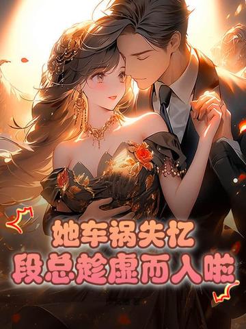 她车祸失忆，段总趁虚而入啦！ By{author}