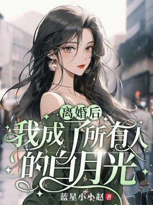 离婚后，我成了所有人的白月光By{author}