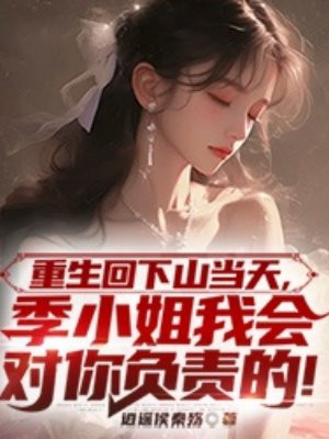 重生回下山当天，季小姐我会对你负责的！ By{author}