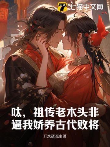 呔，祖传老木头非逼我娇养古代败将By{author}