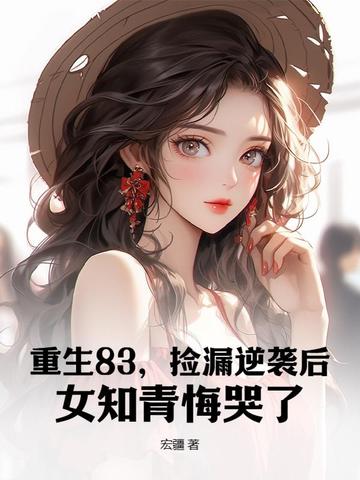 重生83，捡漏逆袭后，女知青悔哭了 By{author}