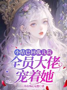 小结巴回孤儿院，全员大佬宠着她By{author}