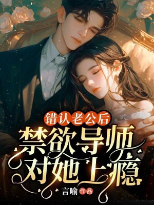 错认老公后，禁欲导师对她上瘾 By{author}