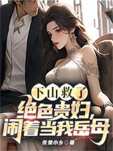 下山救了绝色贵妇，闹着当我岳母By{author}