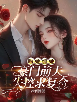 吻她缠她，豪门前夫失控求复合 By{author}