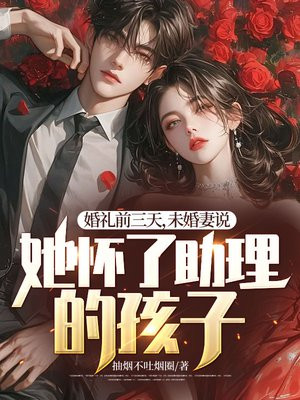 婚礼前三天，未婚妻说她怀了助理的孩子 By{author}