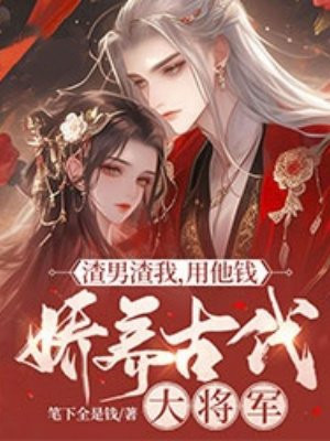 渣男渣我，用他钱娇养古代大将军By{author}