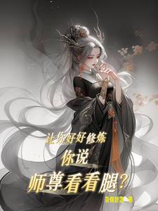 让你好好修炼，你说师尊看看腿？By{author}