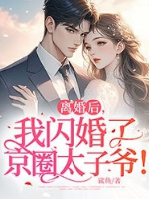 离婚后，我闪婚了京圈太子爷！全文