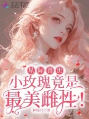 星际兽世：小玫瑰竟是最美雌性！全文