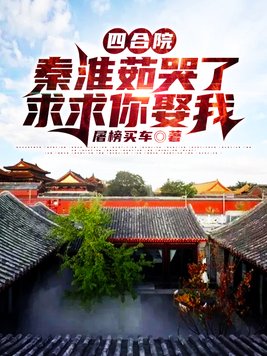 四合院：秦淮茹哭了,求求你娶我 By{author}