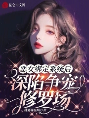 恶女绑定系统后，深陷争宠修罗场全本阅读